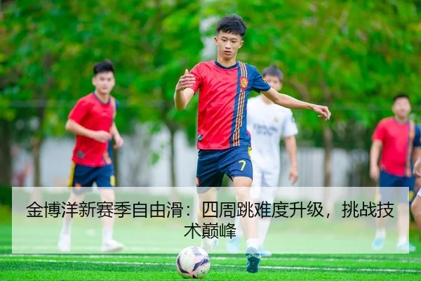 金博洋新赛季自由滑：四周跳难度升级，挑战技术巅峰