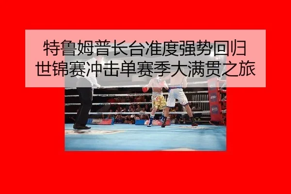 特鲁姆普长台准度强势回归 世锦赛冲击单赛季大满贯之旅