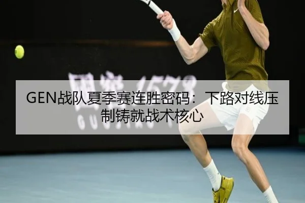 GEN战队夏季赛连胜密码：下路对线压制铸就战术核心