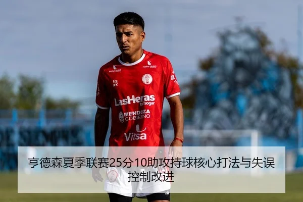 亨德森夏季联赛25分10助攻持球核心打法与失误控制改进
