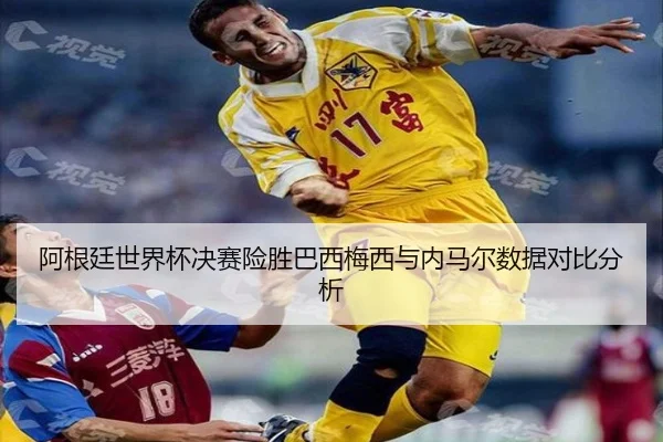 阿根廷世界杯决赛险胜巴西梅西与内马尔数据对比分析